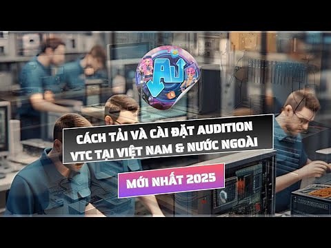 Cách Tải Và Cài Đặt Audition VTC Tại Việt Nam & Nước Ngoài (Mới 2025)