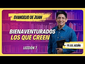 🔴 Lección 7: BIENAVENTURADOS LOS QUE CREEN | Pr Joel Acuña - Ciclo del Aprendizaje