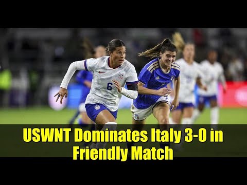 USWNT Dominates Italy 3-0 in Friendly Match | Highlights & Analysis