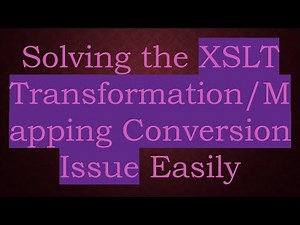 Solving the XSLT Transformation/Mapping Conversion Issue Easily