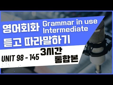 3시간 중급 그래머 인 유즈 Unit 98~ Unit 145 연속재생 통합본 모아보기 | 보고,듣고, 따라말하기