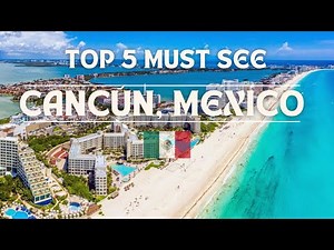 Cancún, Mexico | Top 5 Must See Spots