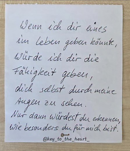 ✨️ „Wenn ich dir eines im Leben geben könnte, würde ich dir die Fähigkeit geben, dich selbst durch meine Augen zu sehen. Nur dann würdest du erkennen, wie besonders du für mich bist.“ Du siehst dich jeden Tag – aber nicht durch meine Augen. Ich wünschte, du könntest erkennen, was ich sehe: Stärke, Wärme und ein Herz, das leuchtet. 💖 #Liebe #Wertschätzung #Emotionen #Herzensmensch #Dankbarkeit #TiefeGedanken #InstagramQuotes #Selbstbild #DuBistBesonders #key_to_the_heart_ © credits go to the res