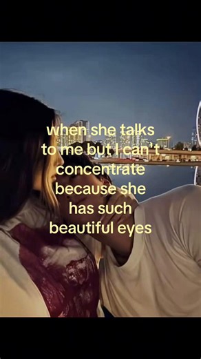 When She Talks But I Can't Concentrate Because Her Eyes Are Beautiful