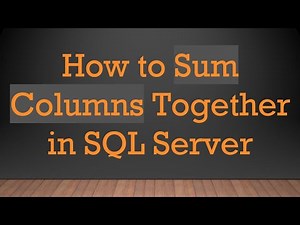 How to Sum Columns Together in SQL Server