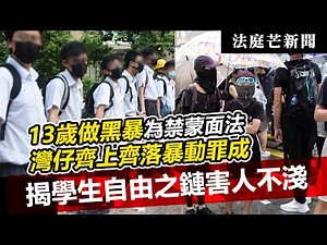 20230729K 法庭芒新聞｜13歲做黑暴為禁蒙面法灣仔齊上齊落暴動罪成，揭學生自由之鏈害人不淺