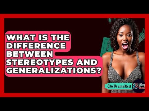 What Is The Difference Between Stereotypes And Generalizations? - The Drama Reel