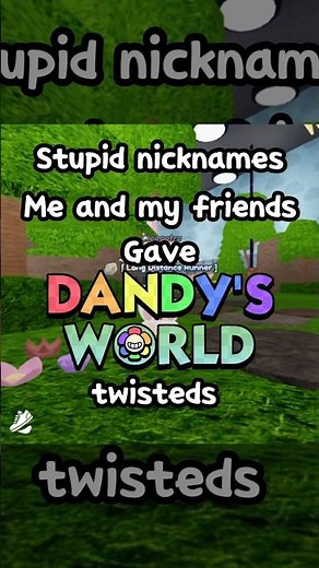 Stupid Nicknames My Friends and I Gave Twisteds Part 2 - Dandy’s World