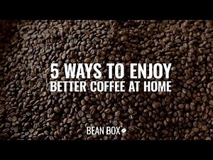 5 Ways To Enjoy Better Coffee at Home | Bean Box®