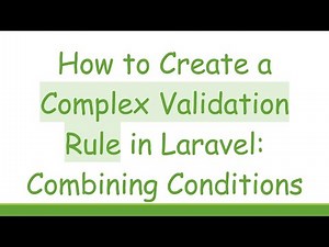 How to Create a Complex Validation Rule in Laravel: Combining Conditions