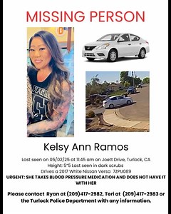MISSING PERSON UPDATE: The Turlock Police Department is actively searching for 44-year-old Kelsy Ramos, who was reported missing on Thursday, May 2, 2025, at 3:39Pm. Kelsy is described as: • 5’6”, 180 los • Last seen wearing dark scrubs • Has a full sleeve of tattoos on her left arm She was last seen by family at 10:30am in Newman and was last known to be in Turlock around 10:55am, driving her white 2017 Nissan Versa near Fulkerth Rd. and Countryside Dr. Her vehicle was later confirmed to be in 