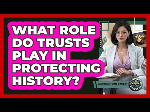 What Role Do Trusts Play In Protecting History? - Wealth and Estate Planners