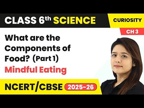 What are the Components of Food (Part 1) - Mindful Eating | Class 6 Science (Curiosity) Ch 3 | CBSE