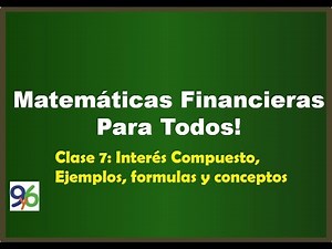 Interés Compuesto, Ejemplos, Formulas y Conceptos - Clase 7 - Matemáticas Financieras