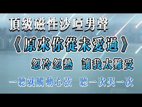 You Never Loved Me | Husky Magnetic Male Voice, Heartbreaking Ballad 頂級磁性沙啞男聲《原來你從未愛過》Best Song Ever