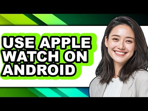 How to Use Apple Watch on Android - Full Guide