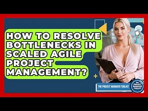 How To Resolve Bottlenecks In Scaled Agile Project Management? - The Project Manager Toolkit