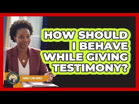 How Should I Behave While Giving Testimony?
