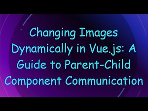 Changing Images Dynamically in Vue.js: A Guide to Parent-Child Component Communication