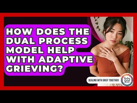 How Does The Dual Process Model Help With Adaptive Grieving? - Dealing With Grief Together