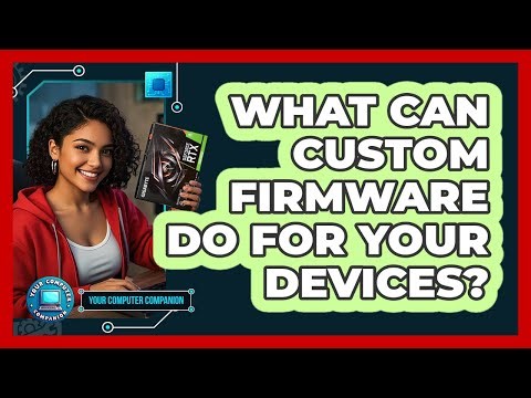 What Can Custom Firmware Do For Your Devices? - Your Computer Companion