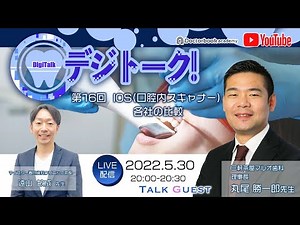【LIVEダイジェスト】デジトーク！第16回IOS(口腔内スキャナー)各社の比較with丸尾勝一郎先生