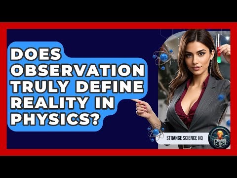 Does Observation Truly Define Reality In Physics? - Strange Science HQ