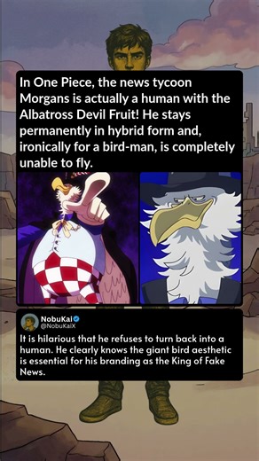 In One Piece, the news tycoon Morgans is actually a human with the Albatross Devil Fruit! He stays p