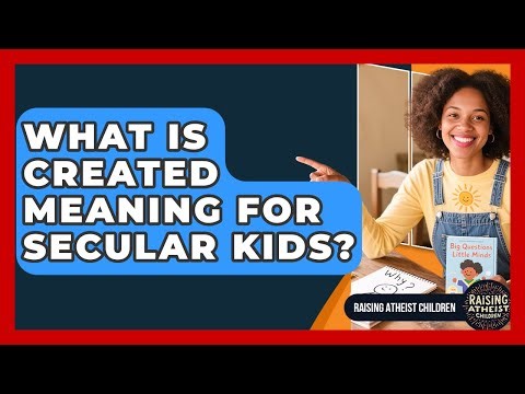 What Is Created Meaning For Secular Kids? - Raising Atheist Children