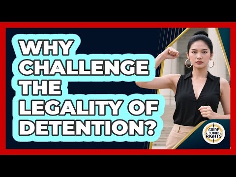 Why Challenge the Legality of Detention?