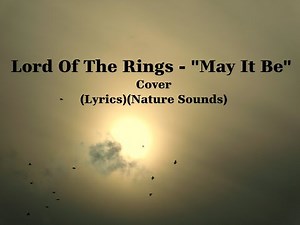 Lord of the Rings "May It Be" Cover (Lyrics)(Nature Sounds)