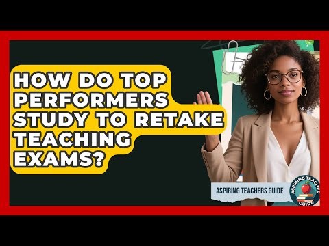How Do Top Performers Study To Retake Teaching Exams? - Aspiring Teacher Guide