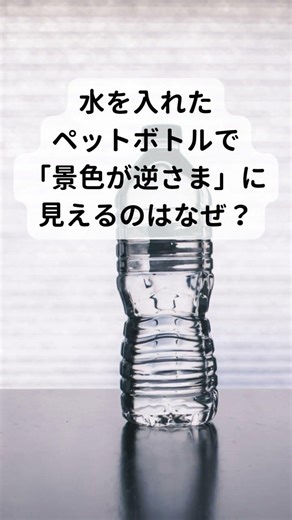 ペットボトルが「虫眼鏡」になる本当の理由。景色がひっくり返る？💧🔍