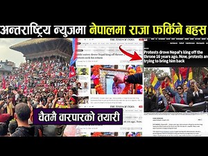 अन्तराष्ट्रिय न्युजमा नेपालमा राजा फर्किने बहस, चैतमै वारपारको तयारी