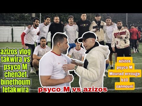 azizos vlog takwira vs psyco M chen3et binethoum fetakwira m3ahoum Mourad errouge b10 w zannouni