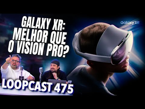 Galaxy XR: mais BARATO e MELHOR que o Vision Pro?! Loopcast 475!
