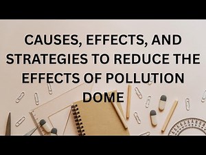 CAUSES, EFFECTS, AND STRATEGIES TO REDUCE THE EFFECTS OF POLLUTION DOME