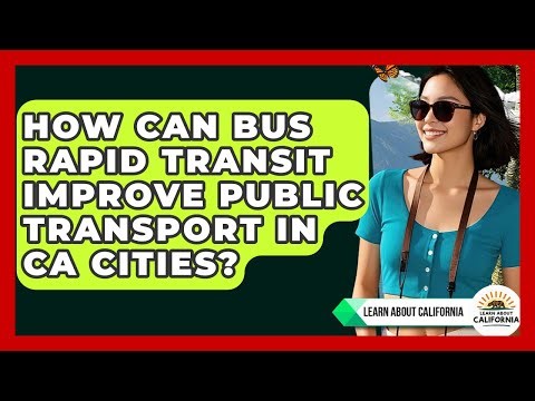 How Can Bus Rapid Transit Improve Public Transport In CA Cities? - Learn About California