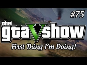 First Thing I'm Doing In GTA V - The GTA V Show (Episode 75)
