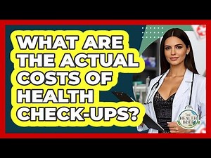 What Are The Actual Costs Of Health Check-ups? - The Health Brief