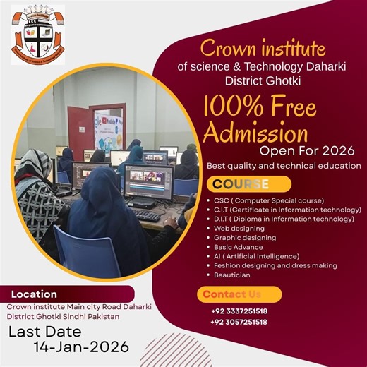 🎓 100% FREE ADMISSION – 2026 🎓 ✨ Crown Institute of Science & Technology, Daharki ✨ 📍 District Ghotki, Sindh Admissions are now OPEN for 2026 with 100% FREE skill-based courses to build your future with modern technical education. 📘 Courses Offered: ✅ CSC (Computer Special Course) ✅ C.I.T (Certificate in Information Technology) ✅ D.I.T (Diploma in Information Technology) ✅ Web Designing ✅ Graphic Designing & Video Editing ✅ Basic & Advance Computer ✅ Artificial Intelligence (AI) ✅ Fashion De