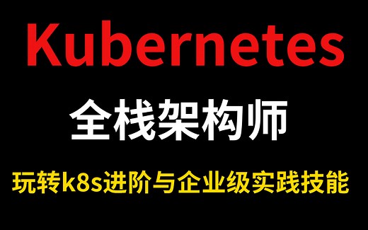 【K8s&Kubernetes一看就懂的全套教程】从入门到精通，玩转K8s进阶和企业级实战教程！