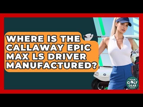 Where Is The Callaway Epic Max LS Driver Manufactured? - Your Golf Gear Insider