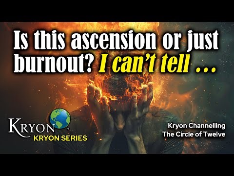 KRYON- IS THIS ASCENSION, OR JUST BURNOUT?