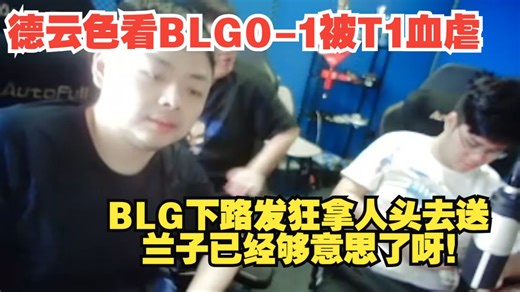 德云色看BLG0-1被T1血虐：BLG下路发狂拿人头去送，兰子已经够意思了呀！