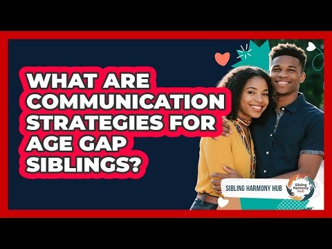 What Are Communication Strategies For Age Gap Siblings?
