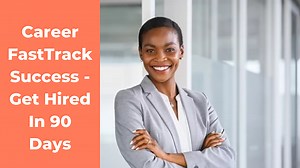 Career Success FastTrack - Get Hired In 90 Days