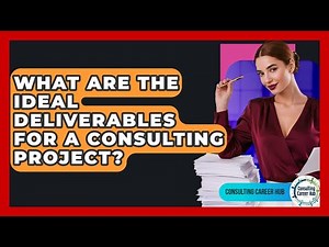 What Are The Ideal Deliverables For A Consulting Project? - Consulting Career Hub