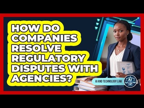 How Do Companies Resolve Regulatory Disputes With Agencies?