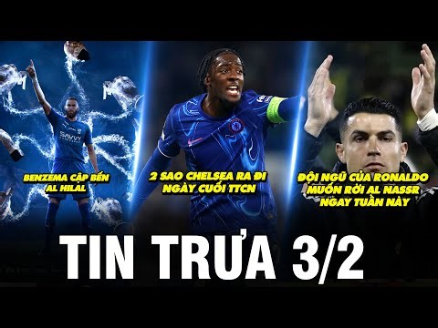 BẢN TIN TRƯA 3/2 |2 SAO CHELSEA RA ĐI NGÀY CUỐI TTCN, ĐỘI NGŨ CỦA RONALDO MUỐN RỜI AL NASSR TUẦN NÀY